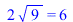 `+`(`*`(2, `*`(sqrt(9)))) = 6; 
